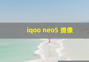 iqoo neo5 摄像